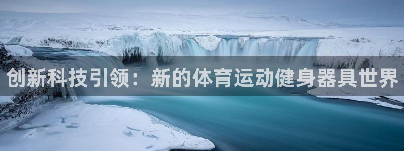 鲸鱼体育app下载安装最新版：创新科技引领：新的体育运动健身器具世界